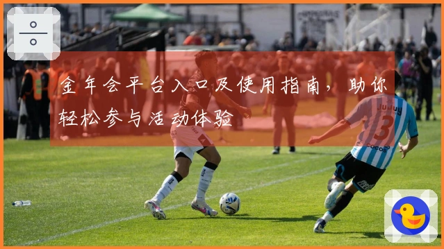 金年会平台入口及使用指南，助你轻松参与活动体验