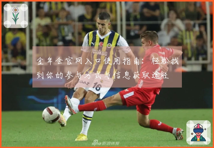 金年会官网入口使用指南：轻松找到你的参与方式与信息获取途径