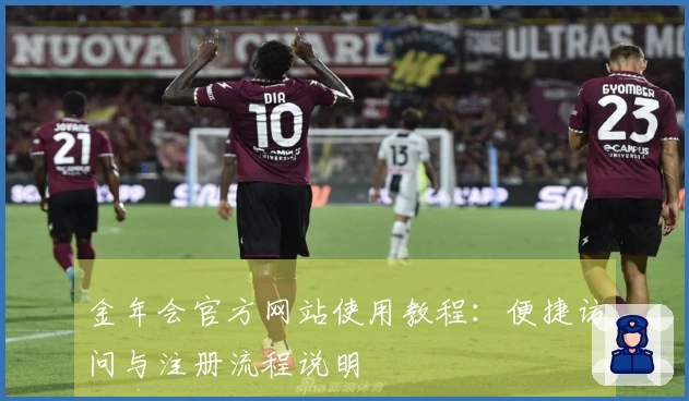 金年会官方网站使用教程：便捷访问与注册流程说明