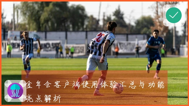 金年会客户端使用体验汇总与功能亮点解析