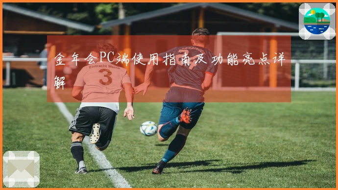 金年会PC端使用指南及功能亮点详解