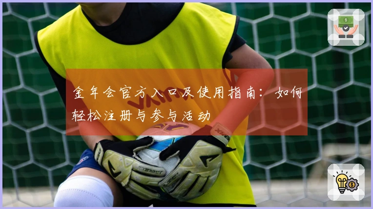 金年会官方入口及使用指南：如何轻松注册与参与活动