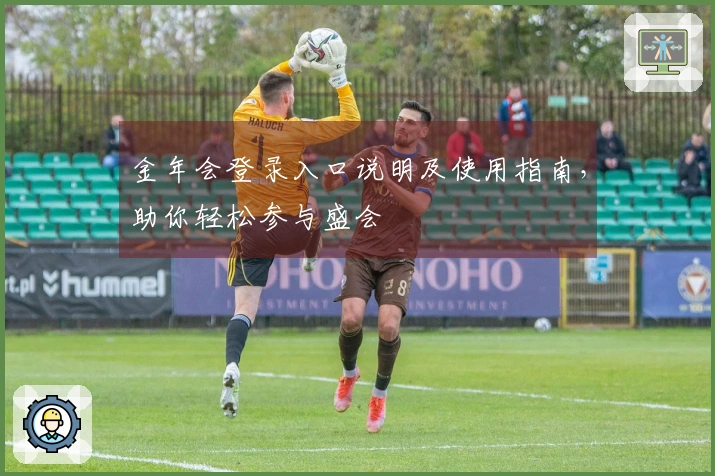 金年会登录入口说明及使用指南，助你轻松参与盛会