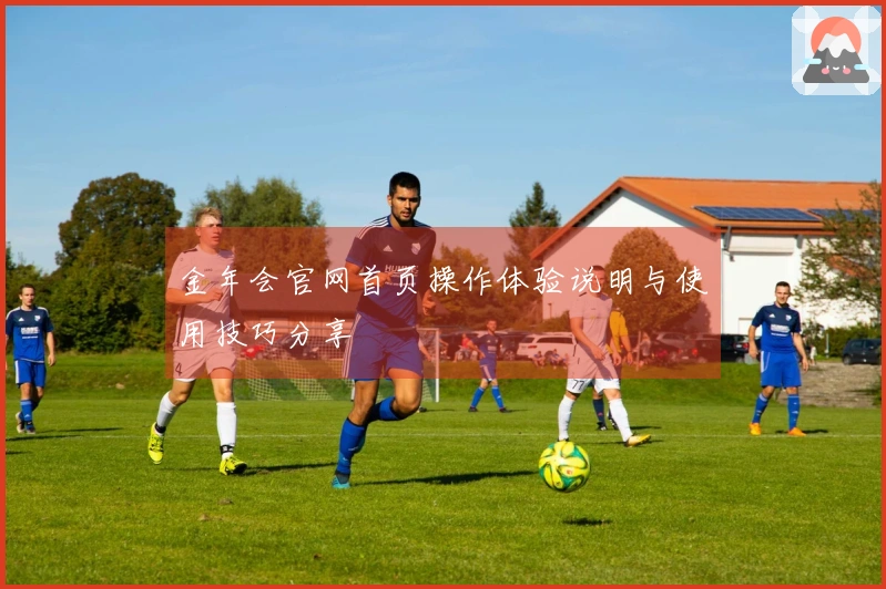 金年会官网首页操作体验说明与使用技巧分享