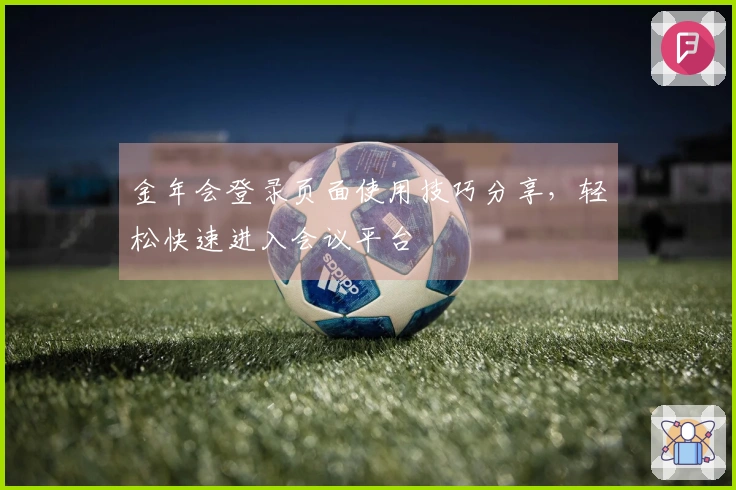 金年会登录页面使用技巧分享，轻松快速进入会议平台