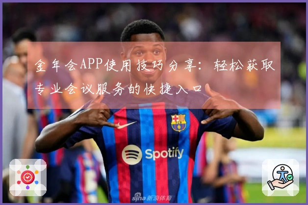 金年会APP使用技巧分享：轻松获取专业会议服务的快捷入口