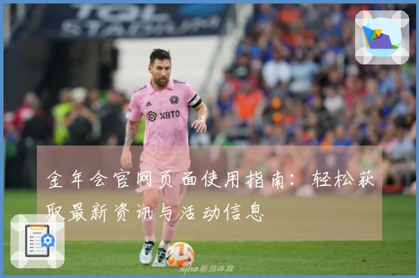 金年会官网页面使用指南：轻松获取最新资讯与活动信息