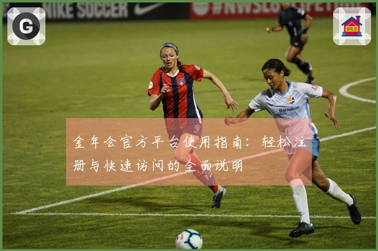 金年会官方平台使用指南：轻松注册与快速访问的全面说明