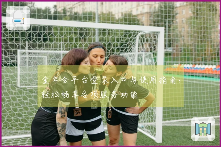 金年会平台登录入口与使用指南，轻松畅享各项服务功能